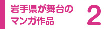 2 岩手県が舞台のマンガ作品