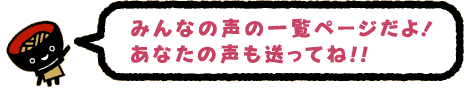 みんなの声の一覧ページだよ！あなたの声も送ってね！！